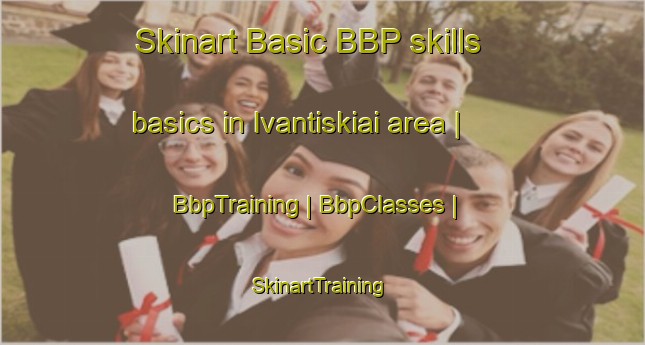 Skinart Basic BBP skills basics in Ivantiskiai area | BbpTraining | BbpClasses | SkinartTraining-Lithuania